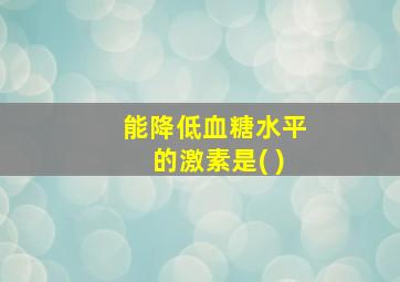 能降低血糖水平的激素是( )